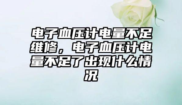 電子血壓計(jì)電量不足維修，電子血壓計(jì)電量不足了出現(xiàn)什么情況